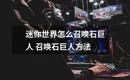迷你世界怎么召唤石巨人 召唤石巨人方法-第1张-游戏信息-龙启网