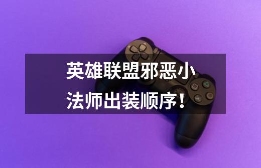 英雄联盟邪恶小法师出装顺序!-第1张-游戏信息-龙启网