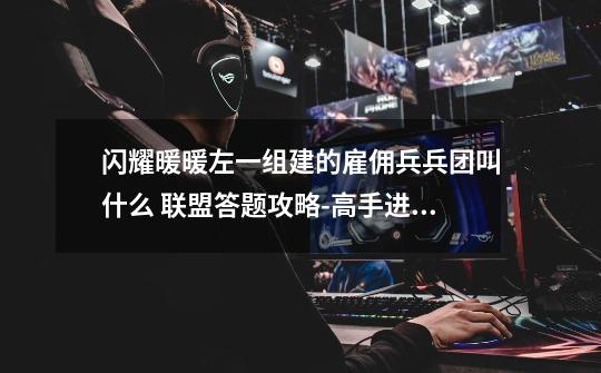 闪耀暖暖左一组建的雇佣兵兵团叫什么 联盟答题攻略-高手进阶-安族网-第1张-游戏信息-龙启网