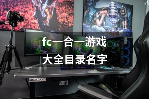 fc一合一游戏大全目录名字-第1张-游戏信息-龙启网
