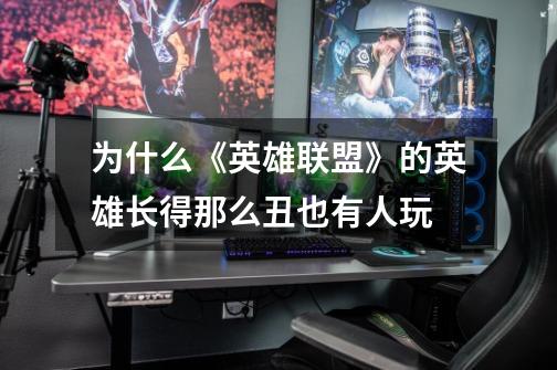为什么《英雄联盟》的英雄长得那么丑也有人玩-第1张-游戏信息-龙启网