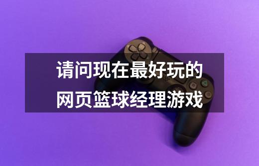 请问现在最好玩的网页篮球经理游戏-第1张-游戏信息-龙启网