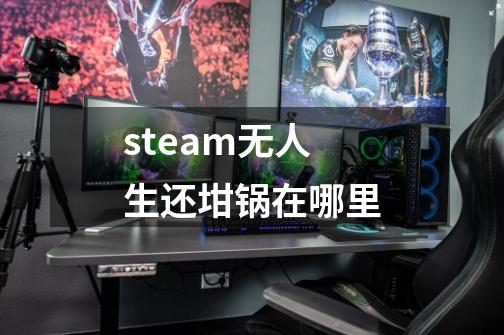 steam无人生还坩锅在哪里-第1张-游戏信息-龙启网