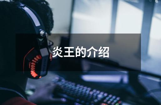 炎王的介绍-第1张-游戏信息-龙启网