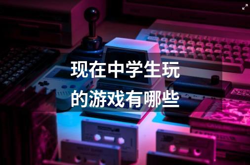 现在中学生玩的游戏有哪些-第1张-游戏信息-龙启网