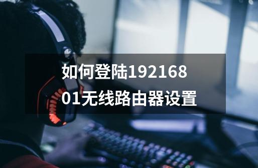 如何登陆19216801无线路由器设置-第1张-游戏信息-龙启网