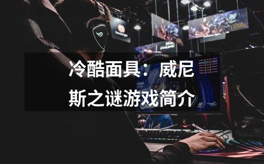 冷酷面具:威尼斯之谜游戏简介-第1张-游戏信息-龙启网