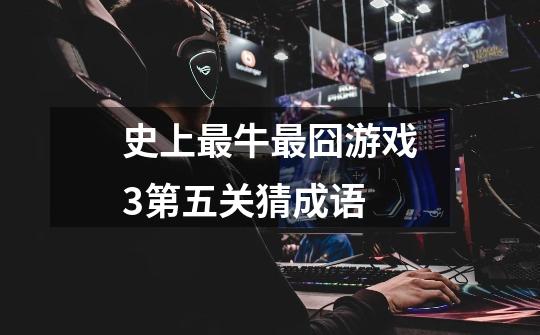 史上最牛最囧游戏3第五关猜成语-第1张-游戏信息-龙启网