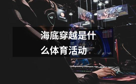 海底穿越是什么体育活动-第1张-游戏信息-龙启网
