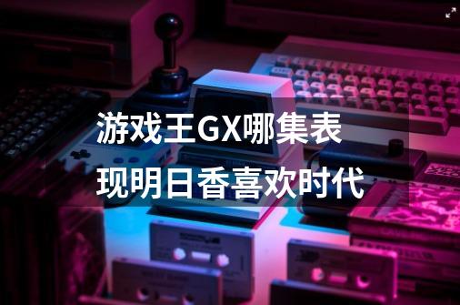 游戏王GX哪集表现明日香喜欢时代-第1张-游戏信息-龙启网