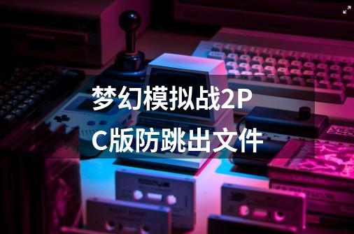梦幻模拟战2PC版防跳出文件-第1张-游戏信息-龙启网