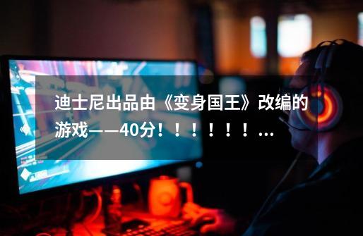 迪士尼出品由《变身国王》改编的游戏——40分！！！！！！是一款容量大的单机游戏！！不是小游戏啊！！！-第1张-游戏信息-龙启网
