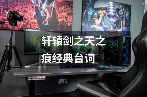 轩辕剑之天之痕经典台词-第1张-游戏信息-龙启网