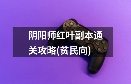 阴阳师红叶副本通关攻略(贫民向)-第1张-游戏信息-龙启网