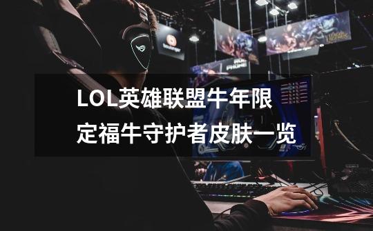 LOL英雄联盟牛年限定福牛守护者皮肤一览-第1张-游戏信息-龙启网