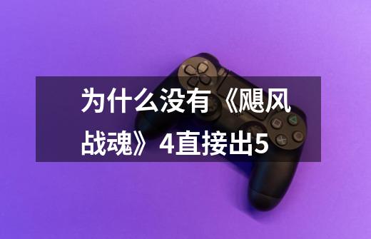 为什么没有《飓风战魂》4直接出5-第1张-游戏信息-龙启网
