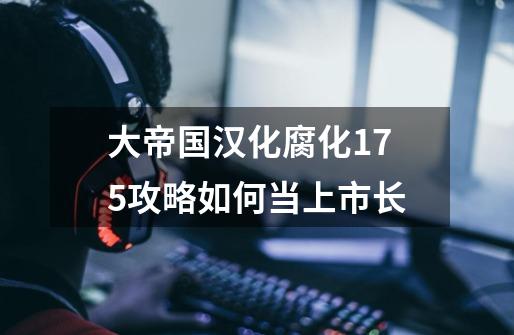 大帝国汉化腐化1.75攻略如何当上市长-第1张-游戏信息-龙启网