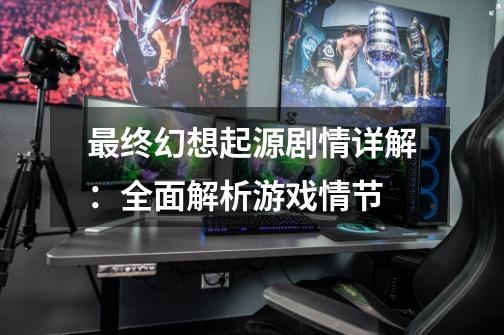 最终幻想起源剧情详解:全面解析游戏情节-第1张-游戏信息-龙启网