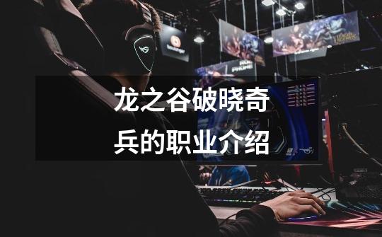 龙之谷破晓奇兵的职业介绍-第1张-游戏信息-龙启网