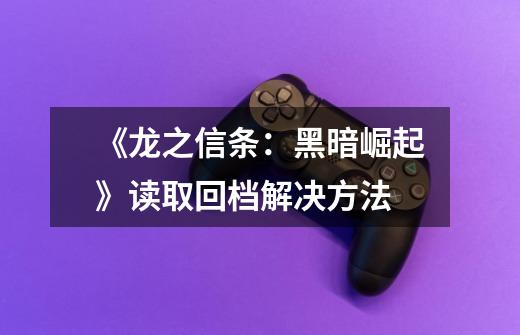 《龙之信条:黑暗崛起》读取回档解决方法-第1张-游戏信息-龙启网