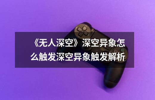《无人深空》深空异象怎么触发深空异象触发解析-第1张-游戏信息-龙启网