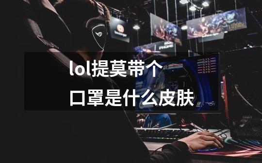 lol提莫带个口罩是什么皮肤-第1张-游戏信息-龙启网