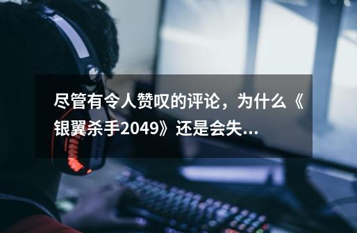 尽管有令人赞叹的评论,为什么《银翼杀手2049》还是会失败呢-第1张-游戏信息-龙启网
