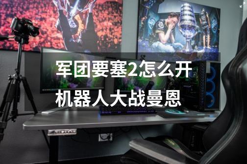 军团要塞2怎么开机器人大战曼恩-第1张-游戏信息-龙启网