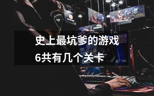 史上最坑爹的游戏6共有几个关卡-第1张-游戏信息-龙启网