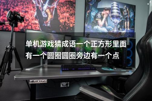 单机游戏猜成语一个正方形里面有一个圆圈圆圈旁边有一个点-第1张-游戏信息-龙启网
