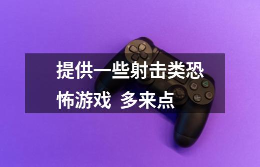 提供一些射击类恐怖游戏 多来点-第1张-游戏信息-龙启网