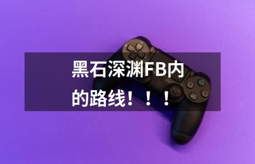 黑石深渊FB内的路线!!!-第1张-游戏信息-龙启网