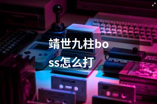 靖世九柱boss怎么打-第1张-游戏信息-龙启网