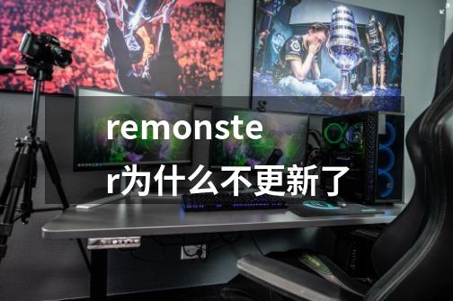 remonster为什么不更新了-第1张-游戏信息-龙启网