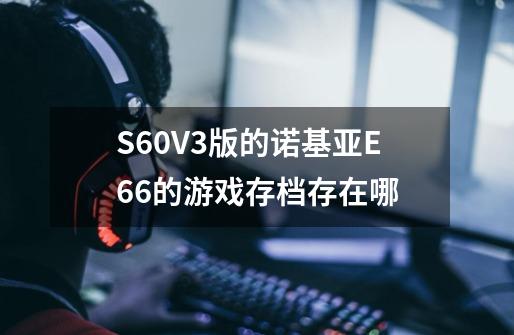 S60V3版的诺基亚E66的游戏存档存在哪-第1张-游戏信息-龙启网