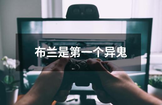 布兰是第一个异鬼-第1张-游戏信息-龙启网