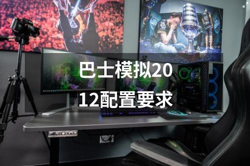 巴士模拟2012配置要求-第1张-游戏信息-龙启网