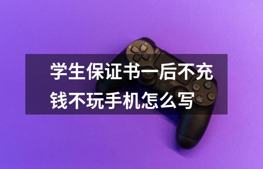 学生保证书一后不充钱不玩手机怎么写-第1张-游戏信息-龙启网