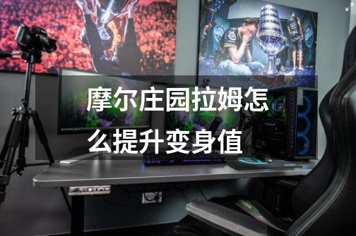 摩尔庄园拉姆怎么提升变身值-第1张-游戏信息-龙启网