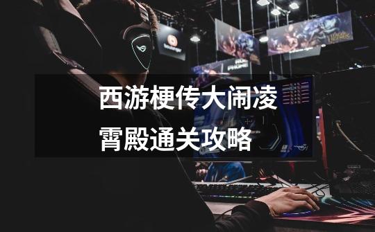 西游梗传大闹凌霄殿通关攻略-第1张-游戏信息-龙启网