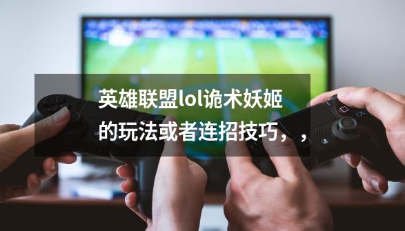 英雄联盟lol诡术妖姬的玩法或者连招技巧，，-第1张-游戏信息-龙启网