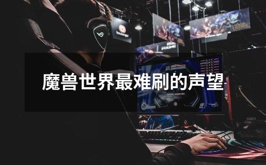 魔兽世界最难刷的声望-第1张-游戏信息-龙启网