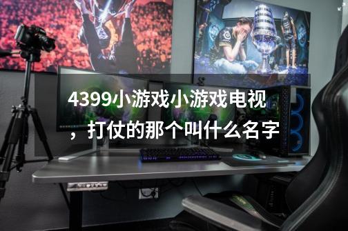 4399小游戏小游戏电视，打仗的那个叫什么名字-第1张-游戏信息-龙启网