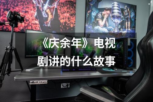 《庆余年》电视剧讲的什么故事-第1张-游戏信息-龙启网