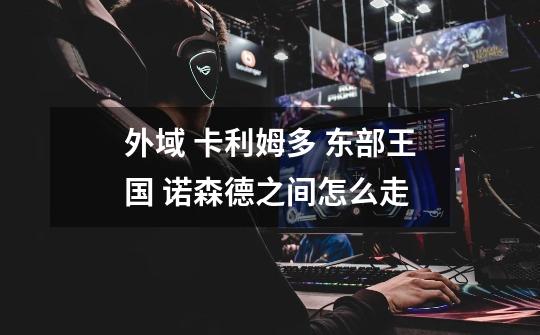 外域 卡利姆多 东部王国 诺森德之间怎么走-第1张-游戏信息-龙启网