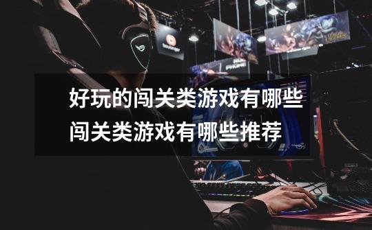 好玩的闯关类游戏有哪些闯关类游戏有哪些推荐-第1张-游戏信息-龙启网