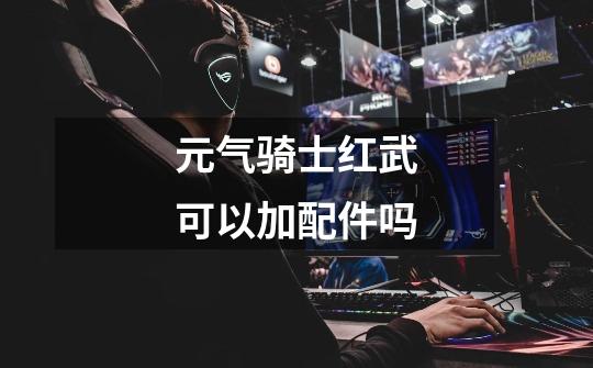 元气骑士红武可以加配件吗-第1张-游戏信息-龙启网