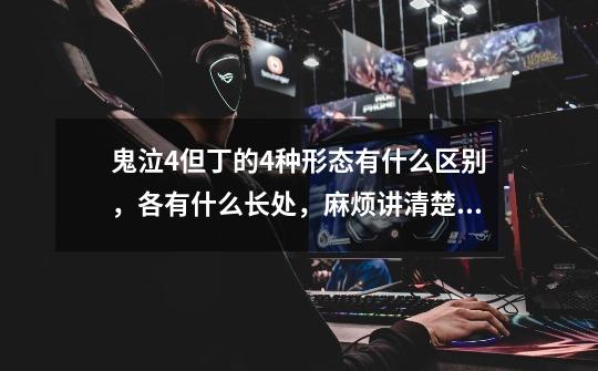 鬼泣4但丁的4种形态有什么区别,各有什么长处,麻烦讲清楚点我是纯新手,看不懂术语-第1张-游戏信息-龙启网