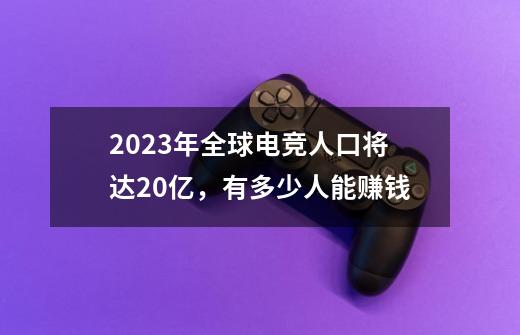 2023年全球电竞人口将达20亿,有多少人能赚钱-第1张-游戏信息-龙启网