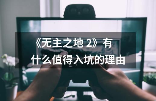 《无主之地 2》有什么值得入坑的理由-第1张-游戏信息-龙启网